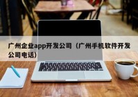 广州企业app开发公司（广州手机软件开发公司电话）